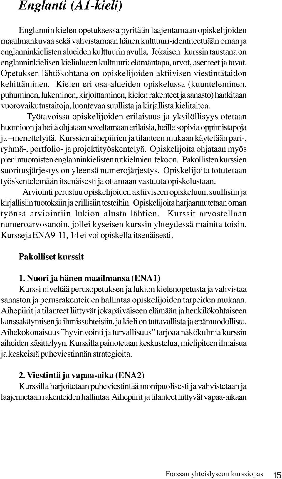 Kielen eri osa-alueiden opiskelussa (kuunteleminen, puhuminen, lukeminen, kirjoittaminen, kielen rakenteet ja sanasto) hankitaan vuorovaikutustaitoja, luontevaa suullista ja kirjallista kielitaitoa.