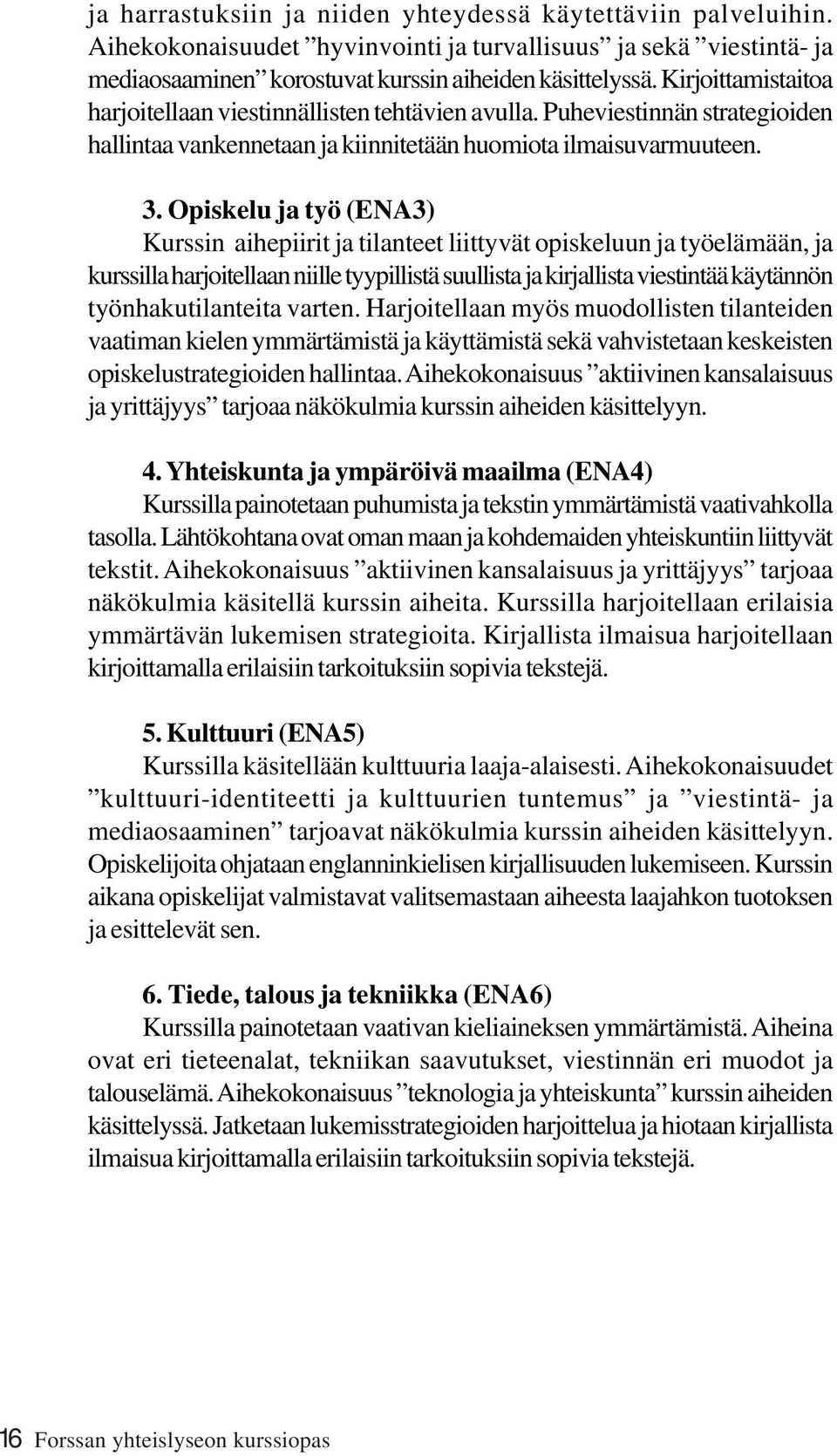 Opiskelu ja työ (ENA3) Kurssin aihepiirit ja tilanteet liittyvät opiskeluun ja työelämään, ja kurssilla harjoitellaan niille tyypillistä suullista ja kirjallista viestintää käytännön