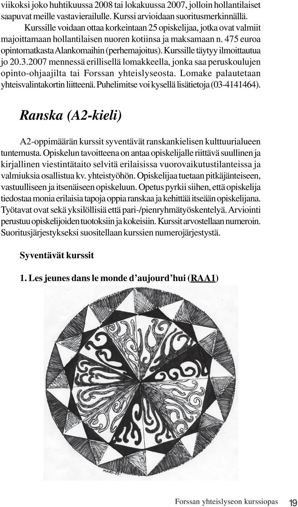 Kurssille täytyy ilmoittautua jo 20.3.2007 mennessä erillisellä lomakkeella, jonka saa peruskoulujen opinto-ohjaajilta tai Forssan yhteislyseosta. Lomake palautetaan yhteisvalintakortin liitteenä.