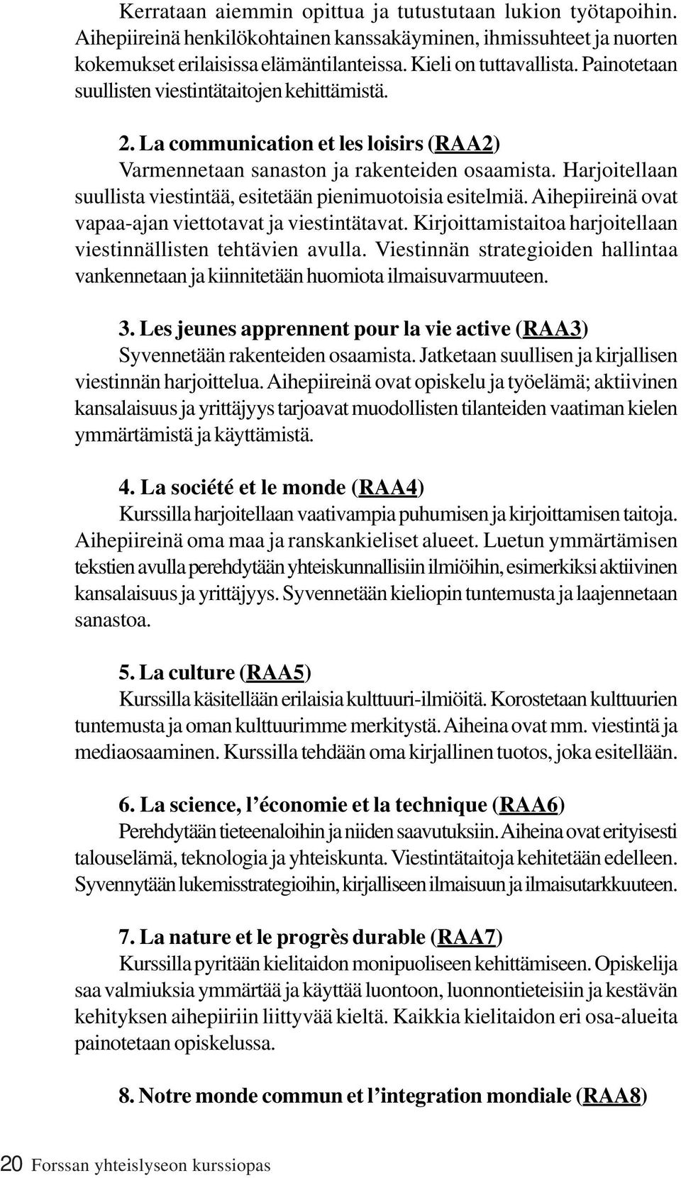 Harjoitellaan suullista viestintää, esitetään pienimuotoisia esitelmiä. Aihepiireinä ovat vapaa-ajan viettotavat ja viestintätavat. Kirjoittamistaitoa harjoitellaan viestinnällisten tehtävien avulla.