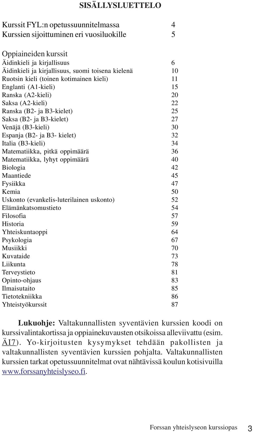 ja B3- kielet) 32 Italia (B3-kieli) 34 Matematiikka, pitkä oppimäärä 36 Matematiikka, lyhyt oppimäärä 40 Biologia 42 Maantiede 45 Fysiikka 47 Kemia 50 Uskonto (evankelis-luterilainen uskonto) 52