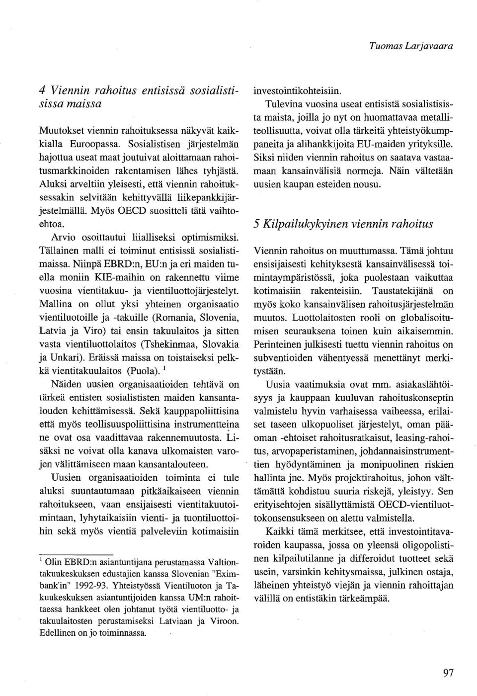 Aluksi arveltiin yleisesti, että viennin rahoituksessakin selvitään kehittyvällä liikepankkijärjestelmällä. Myös OECD suositteli tätä vaihtoehtoa. Arvio osoittautui liialliseksi optimismiksi.