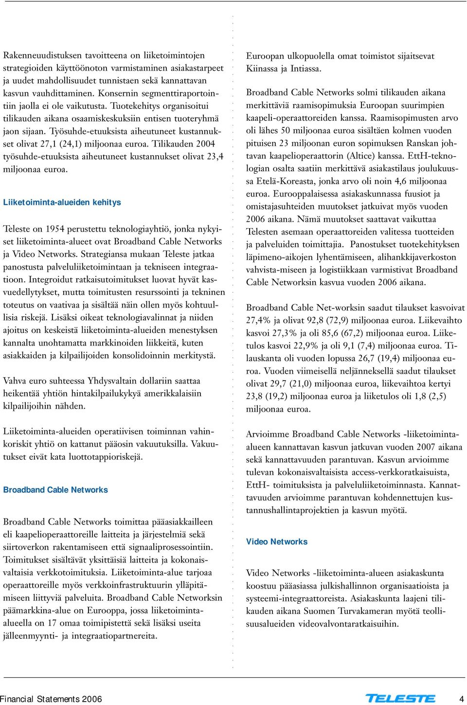 Työsuhde-etuuksista aiheutuneet kustannukset olivat 27,1 (24,1) miljoonaa Tilikauden 2004 työsuhde-etuuksista aiheutuneet kustannukset olivat 23,4 miljoonaa Liiketoiminta-alueiden kehitys Teleste on