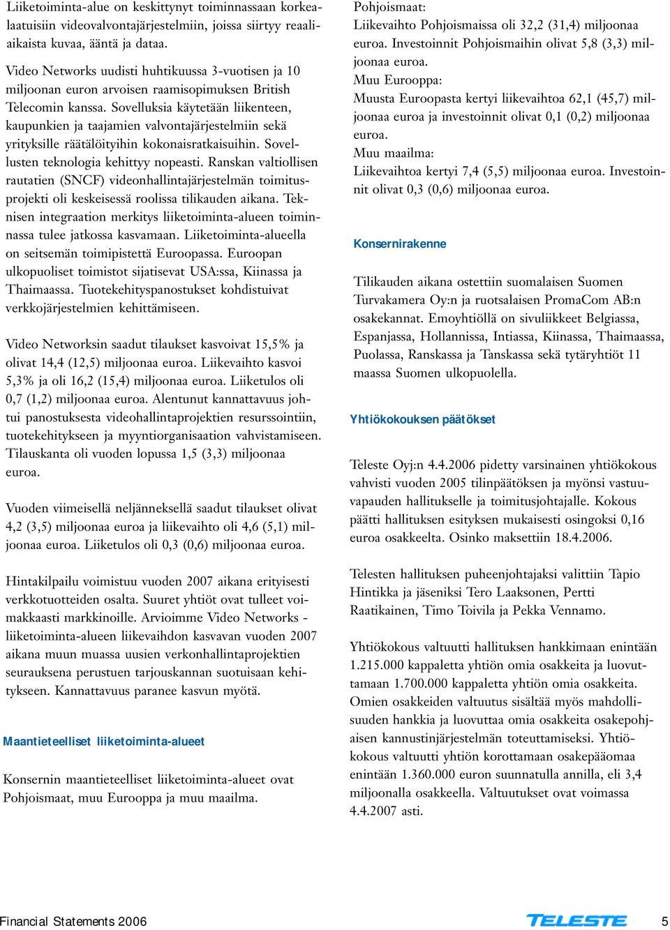 Sovelluksia käytetään liikenteen, kaupunkien ja taajamien valvontajärjestelmiin sekä yrityksille räätälöityihin kokonaisratkaisuihin. Sovellusten teknologia kehittyy nopeasti.