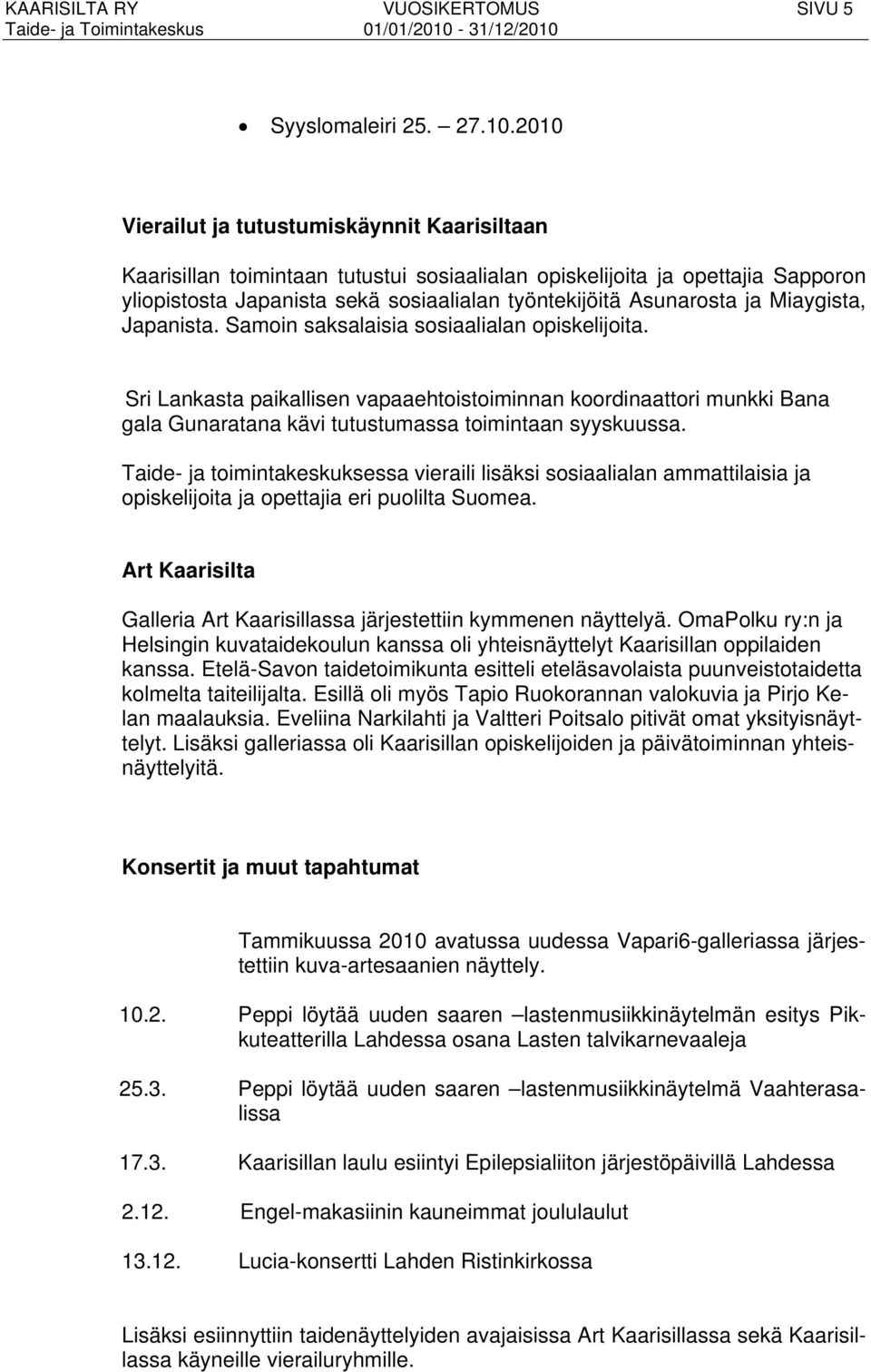 Miaygista, Japanista. Samoin saksalaisia sosiaalialan opiskelijoita. Sri Lankasta paikallisen vapaaehtoistoiminnan koordinaattori munkki Bana gala Gunaratana kävi tutustumassa toimintaan syyskuussa.