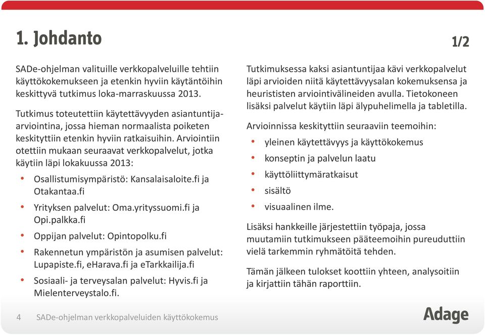 Arviointiin otettiin mukaan seuraavat verkkopalvelut, jotka käytiin läpi lokakuussa 2013: Osallistumisympäristö: Kansalaisaloite.fi ja Otakantaa.fi Yrityksen palvelut: Oma.yrityssuomi.fi ja Opi.