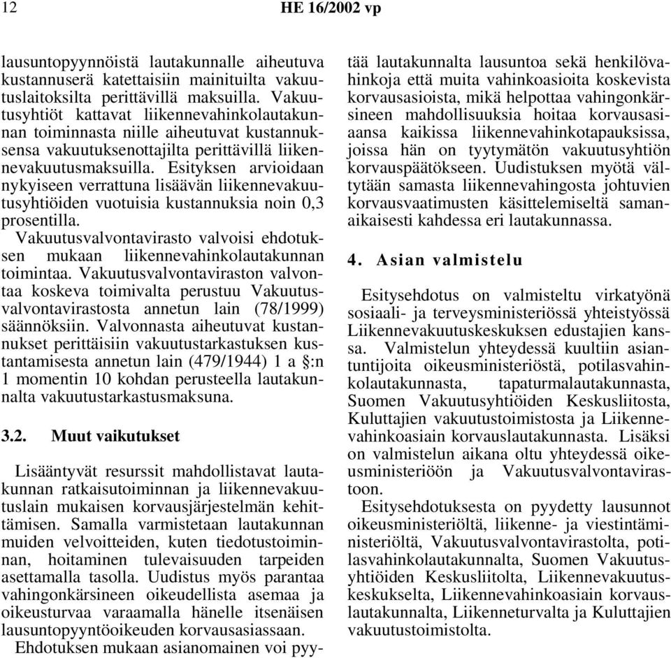 Esityksen arvioidaan nykyiseen verrattuna lisäävän liikennevakuutusyhtiöiden vuotuisia kustannuksia noin 0,3 prosentilla.