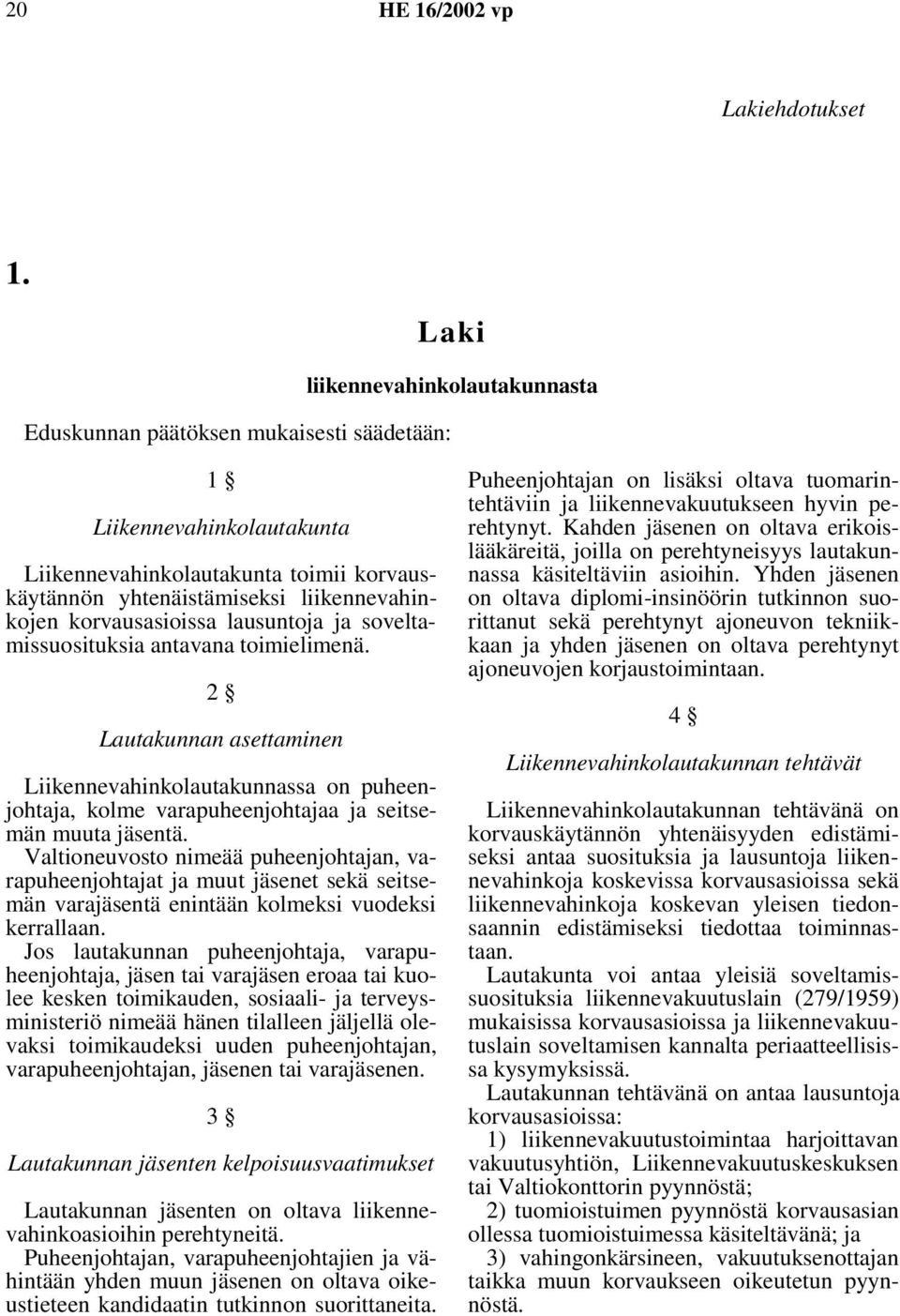 korvausasioissa lausuntoja ja soveltamissuosituksia antavana toimielimenä. 2 Lautakunnan asettaminen Liikennevahinkolautakunnassa on puheenjohtaja, kolme varapuheenjohtajaa ja seitsemän muuta jäsentä.