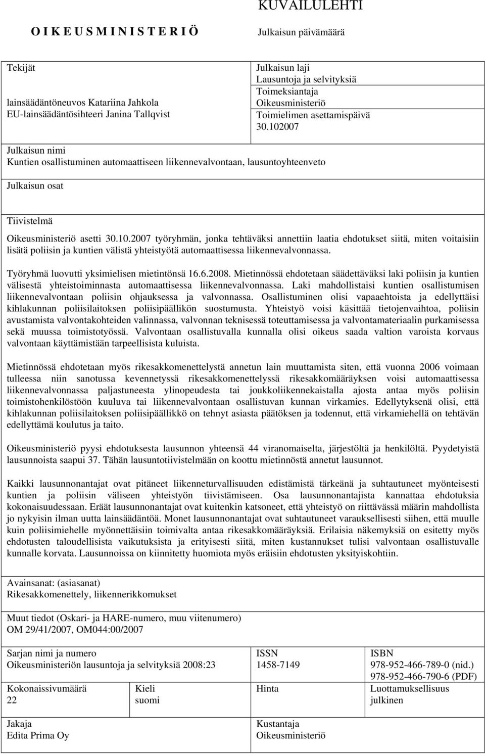 102007 Julkaisun nimi Kuntien osallistuminen automaattiseen liikennevalvontaan, lausuntoyhteenveto Julkaisun osat Tiivistelmä Oikeusministeriö asetti 30.10.2007 työryhmän, jonka tehtäväksi annettiin laatia ehdotukset siitä, miten voitaisiin lisätä poliisin ja kuntien välistä yhteistyötä automaattisessa liikennevalvonnassa.