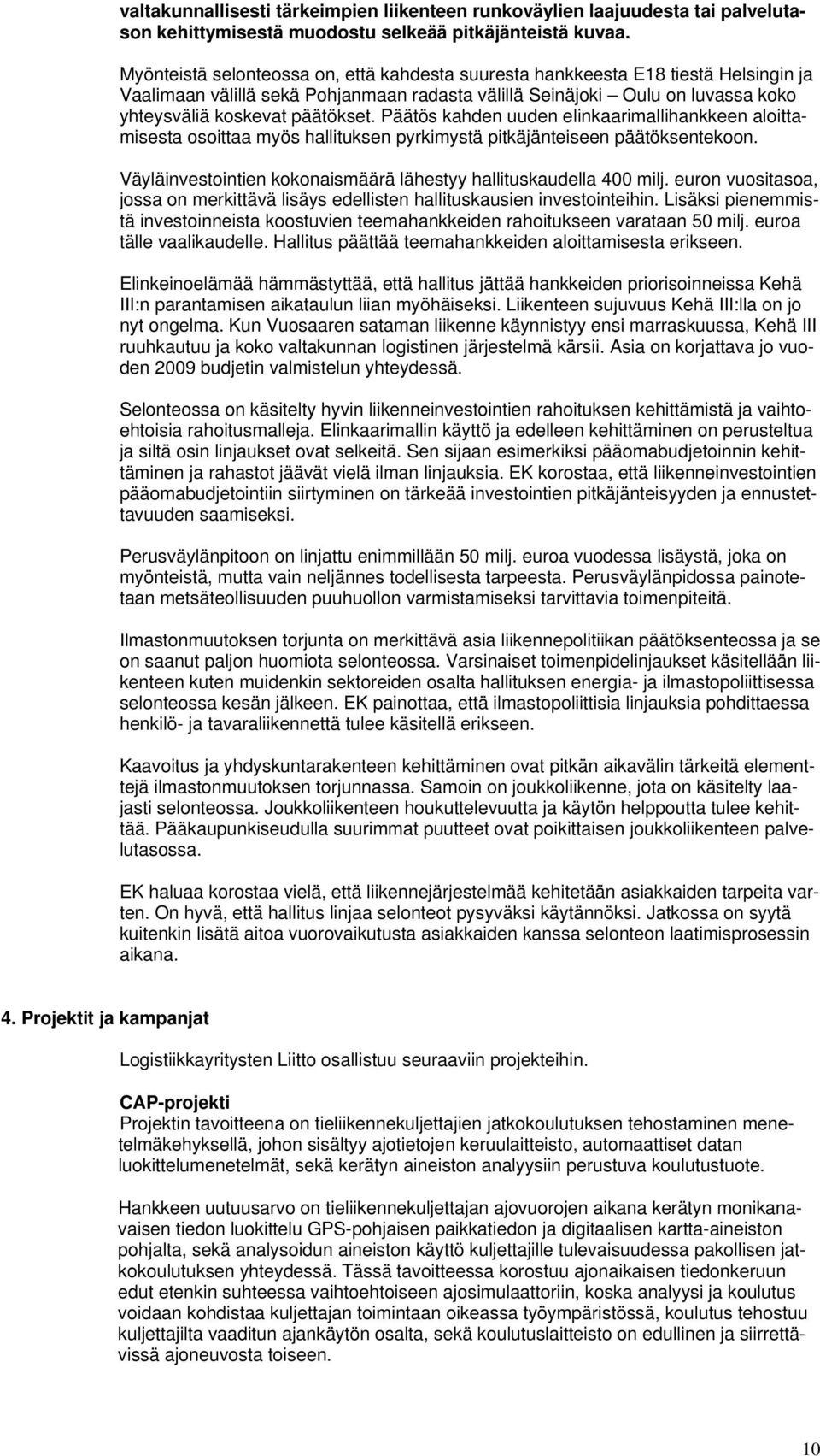 Päätös kahden uuden elinkaarimallihankkeen aloittamisesta osoittaa myös hallituksen pyrkimystä pitkäjänteiseen päätöksentekoon. Väyläinvestointien kokonaismäärä lähestyy hallituskaudella 400 milj.