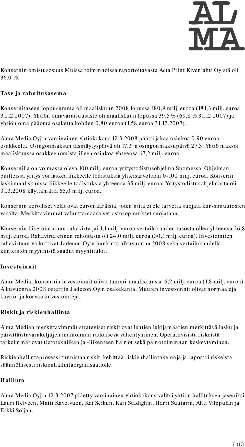 3.2008 päätti jakaa osinkoa 0,90 euroa osakkeelta. Osingonmaksun täsmäytyspäivä oli 17.3 ja osingonmaksupäivä 27.3. Yhtiö maksoi maaliskuussa osakkeenomistajilleen osinkoa yhteensä 67,2 milj. euroa. Konsernilla on voimassa oleva 100 milj.