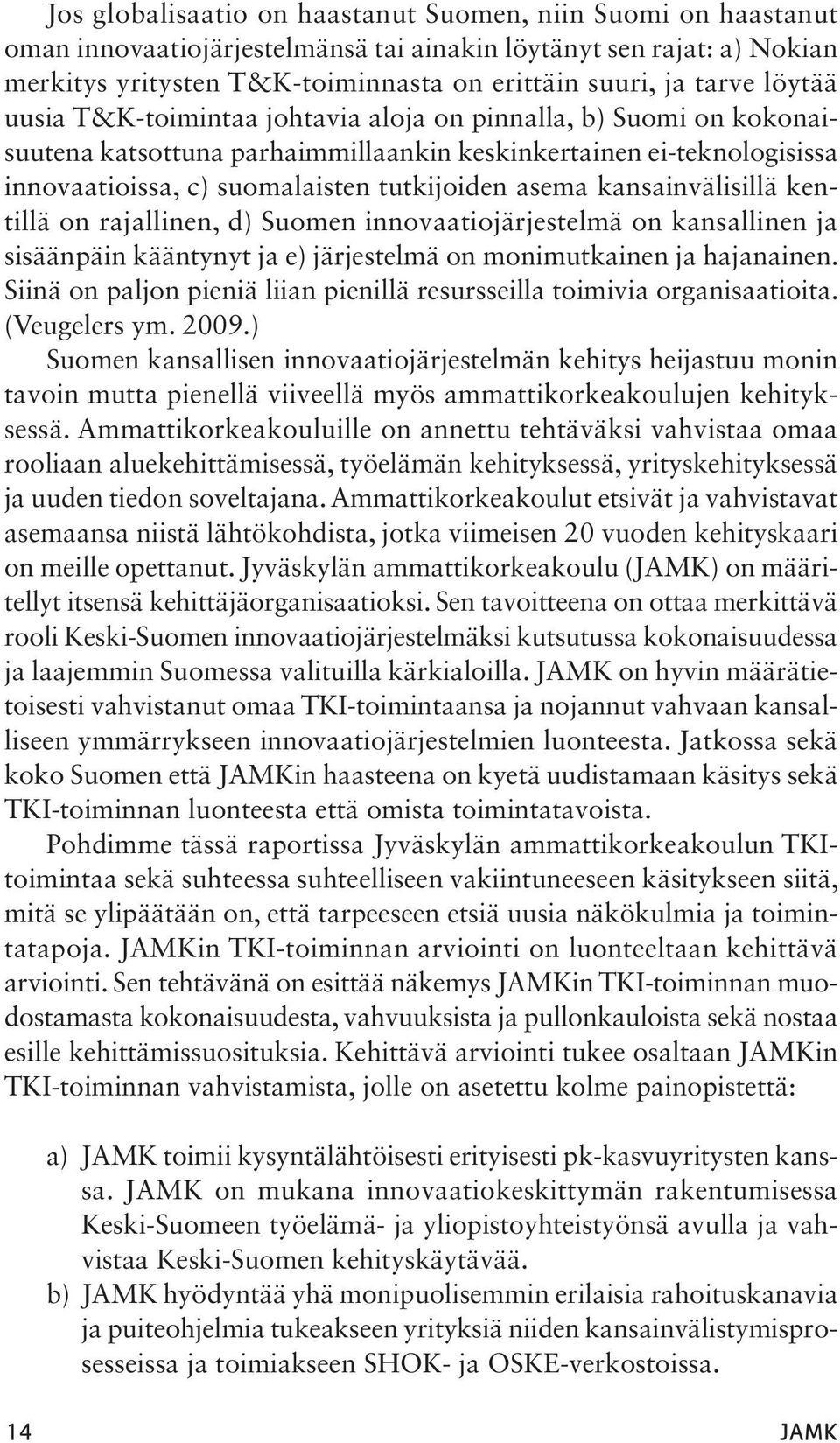 kansainvälisillä kentillä on rajallinen, d) Suomen innovaatiojärjestelmä on kansallinen ja sisäänpäin kääntynyt ja e) järjestelmä on monimutkainen ja hajanainen.