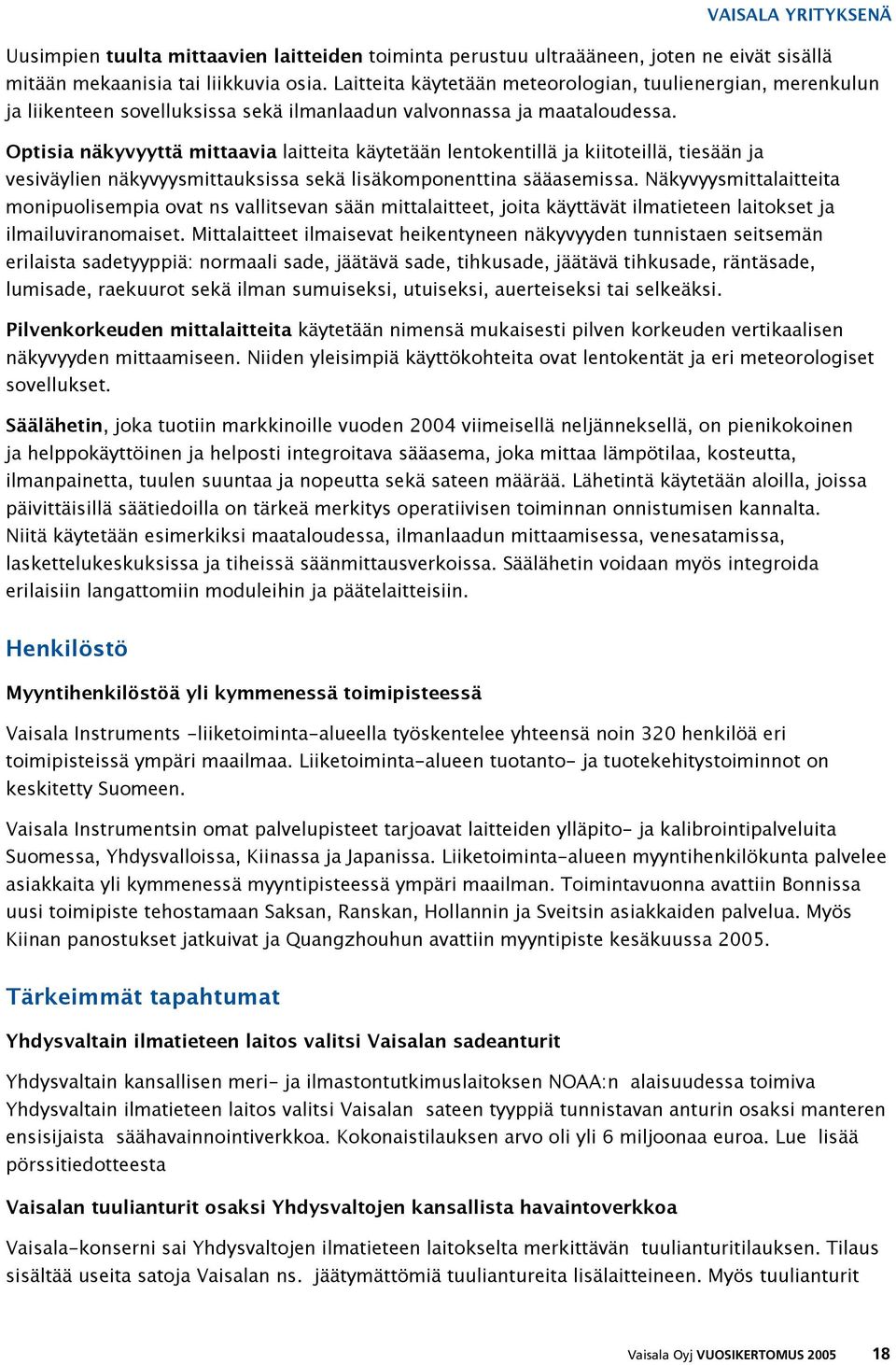 Optisia näkyvyyttä mittaavia laitteita käytetään lentokentillä ja kiitoteillä, tiesään ja vesiväylien näkyvyysmittauksissa sekä lisäkomponenttina sääasemissa.