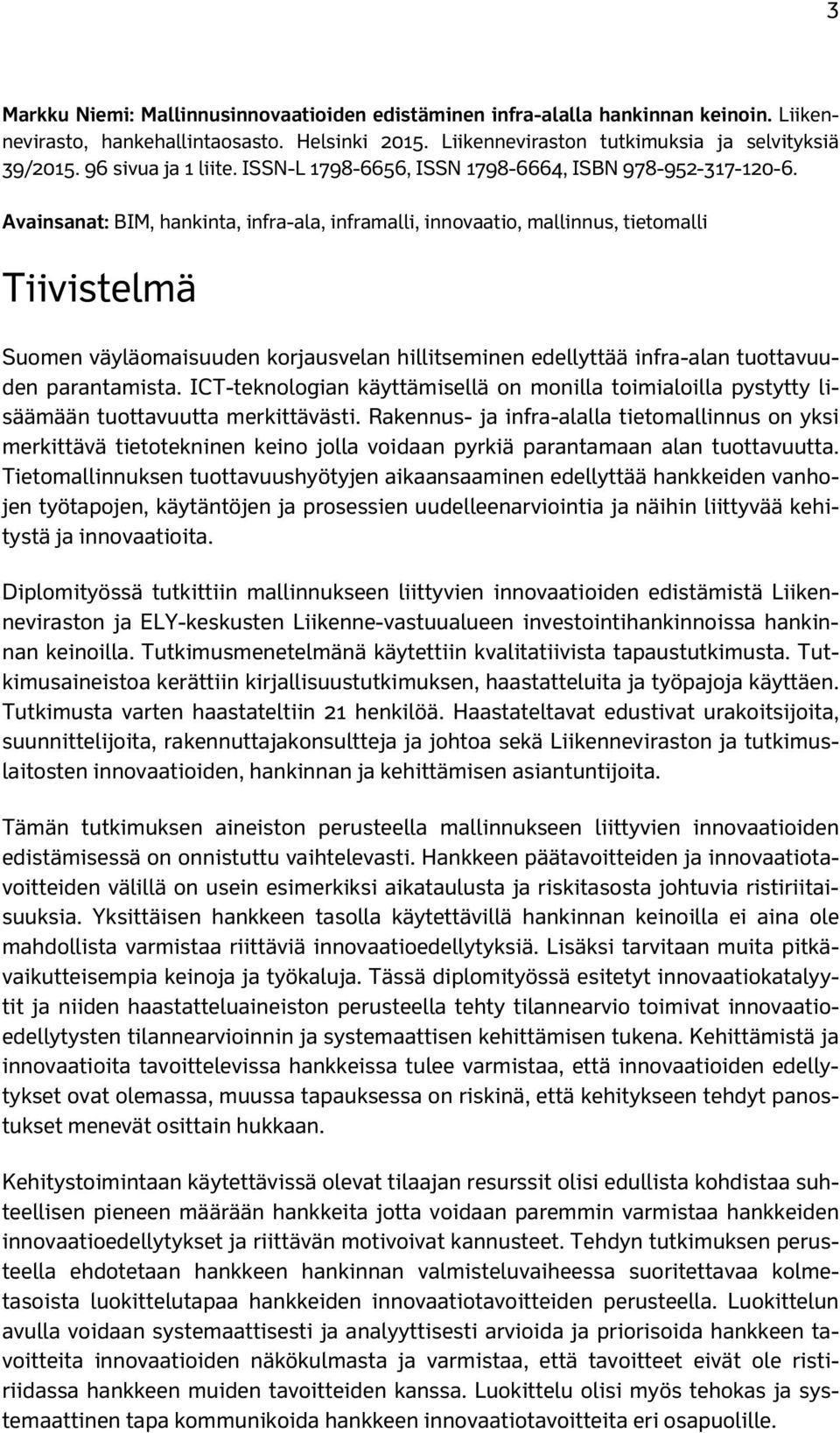 Avainsanat: BIM, hankinta, infra-ala, inframalli, innovaatio, mallinnus, tietomalli Tiivistelmä Suomen väyläomaisuuden korjausvelan hillitseminen edellyttää infra-alan tuottavuuden parantamista.