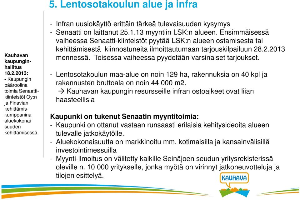 Ensimmäisessä vaiheessa Senaatti-kiinteistöt pyytää LSK:n alueen ostamisesta tai kehittämisestä kiinnostuneita ilmoittautumaan tarjouskilpailuun 28.2.2013 mennessä.