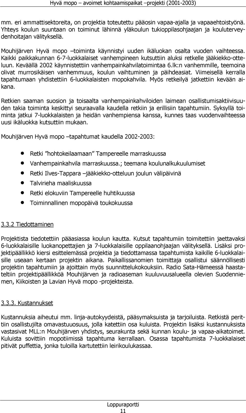 Kaikki paikkakunnan 6-7-luokkalaiset vanhempineen kutsuttiin aluksi retkelle jääkiekko-otteluun. Keväällä 2002 käynnistettiin vanhempainkahvilatoimintaa 6.