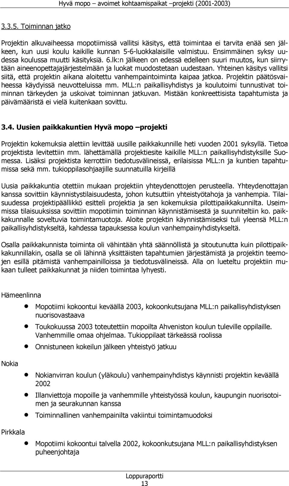 Yhteinen käsitys vallitsi siitä, että projektin aikana aloitettu vanhempaintoiminta kaipaa jatkoa. Projektin päätösvaiheessa käydyissä neuvotteluissa mm.