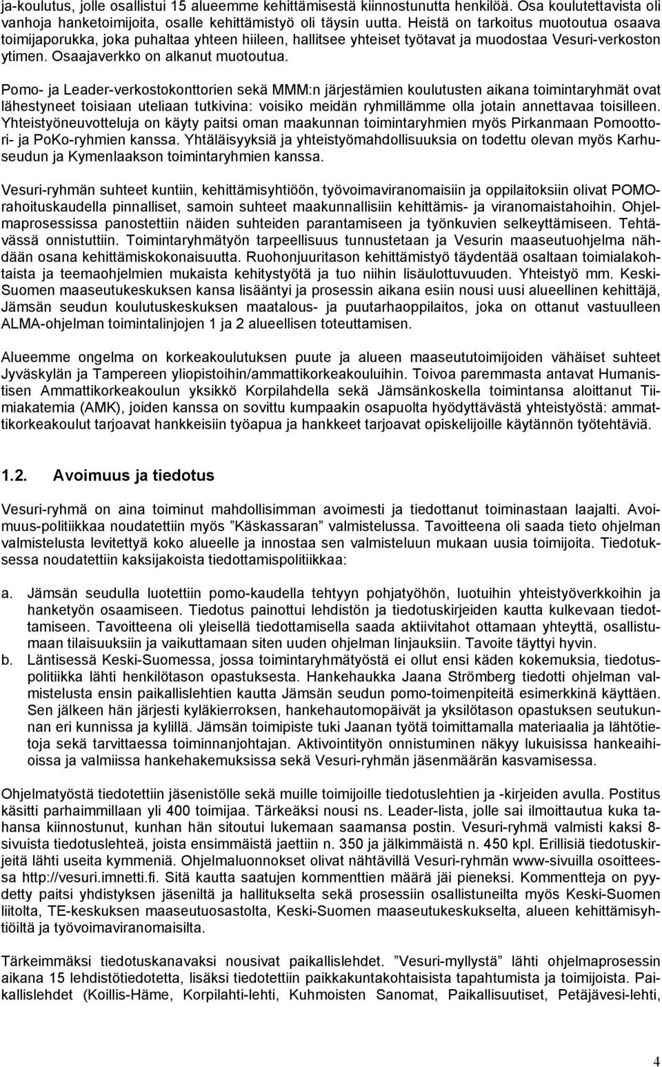 Pomo- ja Leader-verkostokonttorien sekä MMM:n järjestämien koulutusten aikana toimintaryhmät ovat lähestyneet toisiaan uteliaan tutkivina: voisiko meidän ryhmillämme olla jotain annettavaa toisilleen.