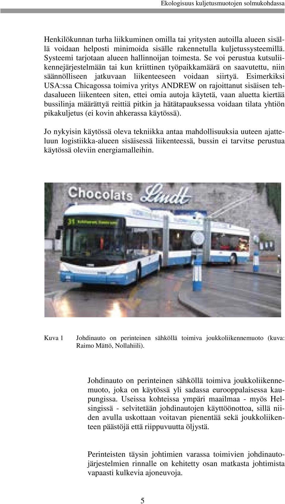 Esimerkiksi USA:ssa Chicagossa toimiva yritys ANDREW on rajoittanut sisäisen tehdasalueen liikenteen siten, ettei omia autoja käytetä, vaan aluetta kiertää bussilinja määrättyä reittiä pitkin ja