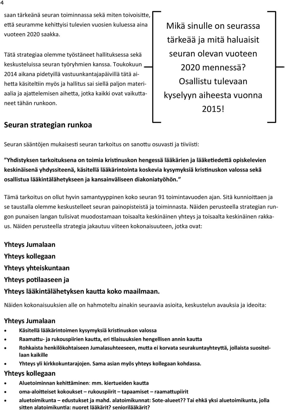 Toukokuun 2014 aikana pidetyillä vastuunkantajapäivillä tätä aihetta käsiteltiin myös ja hallitus sai siellä paljon materiaalia ja ajattelemisen aihetta, jotka kaikki ovat vaikuttaneet tähän runkoon.