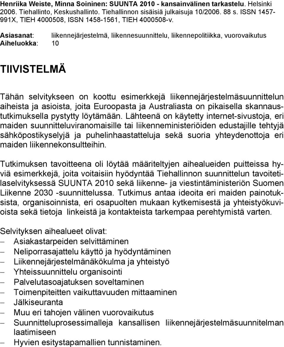 Asiasanat: liikennejärjestelmä, liikennesuunnittelu, liikennepolitiikka, vuorovaikutus Aiheluokka: 10 TIIVISTELMÄ Tähän selvitykseen on koottu esimerkkejä liikennejärjestelmäsuunnittelun aiheista ja