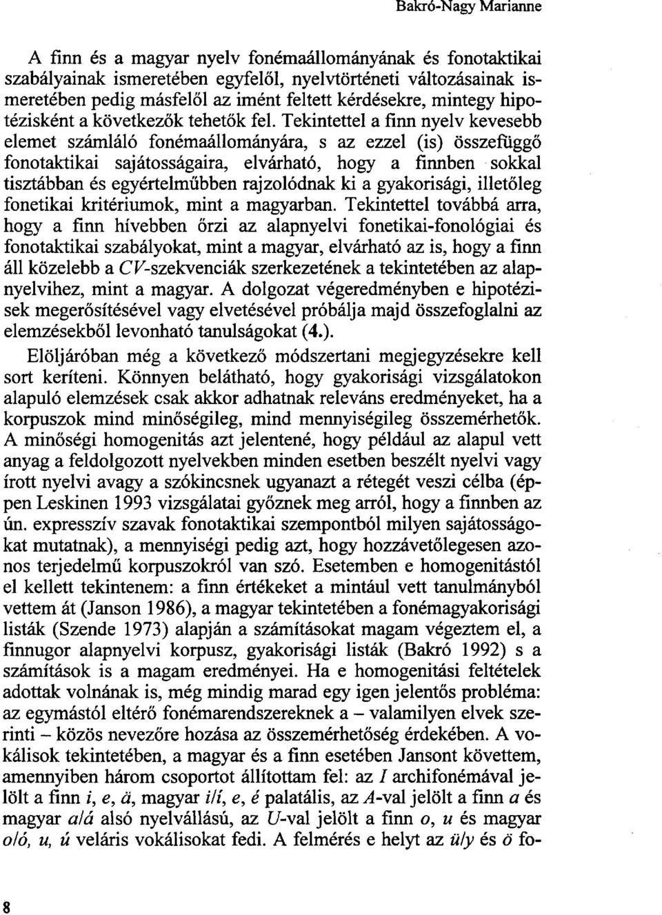 Tekintettel a finn nyelv kevesebb elemet számláló fonémaállományára, s az ezzel (is) összefüggő fonotaktikai sajátosságaira, elvárható, hogy a finnben sokkal tisztábban és egyértelműbben rajzolódnak
