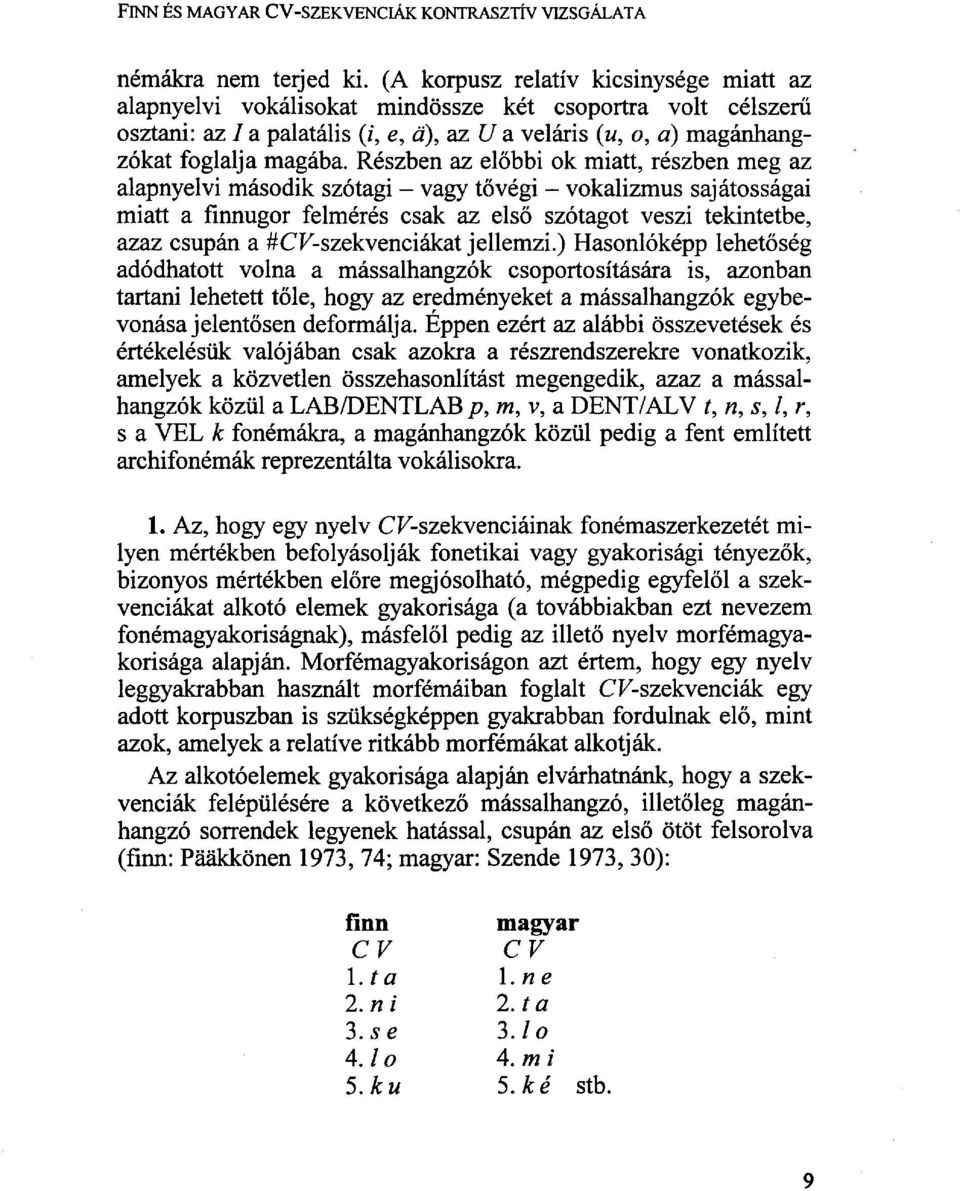 Részben az előbbi ok miatt, részben meg az alapnyelvi második szótagi - vagy tővégi - vokalizmus sajátosságai miatt a finnugor felmérés csak az első szótagot veszi tekintetbe, azaz csupán a