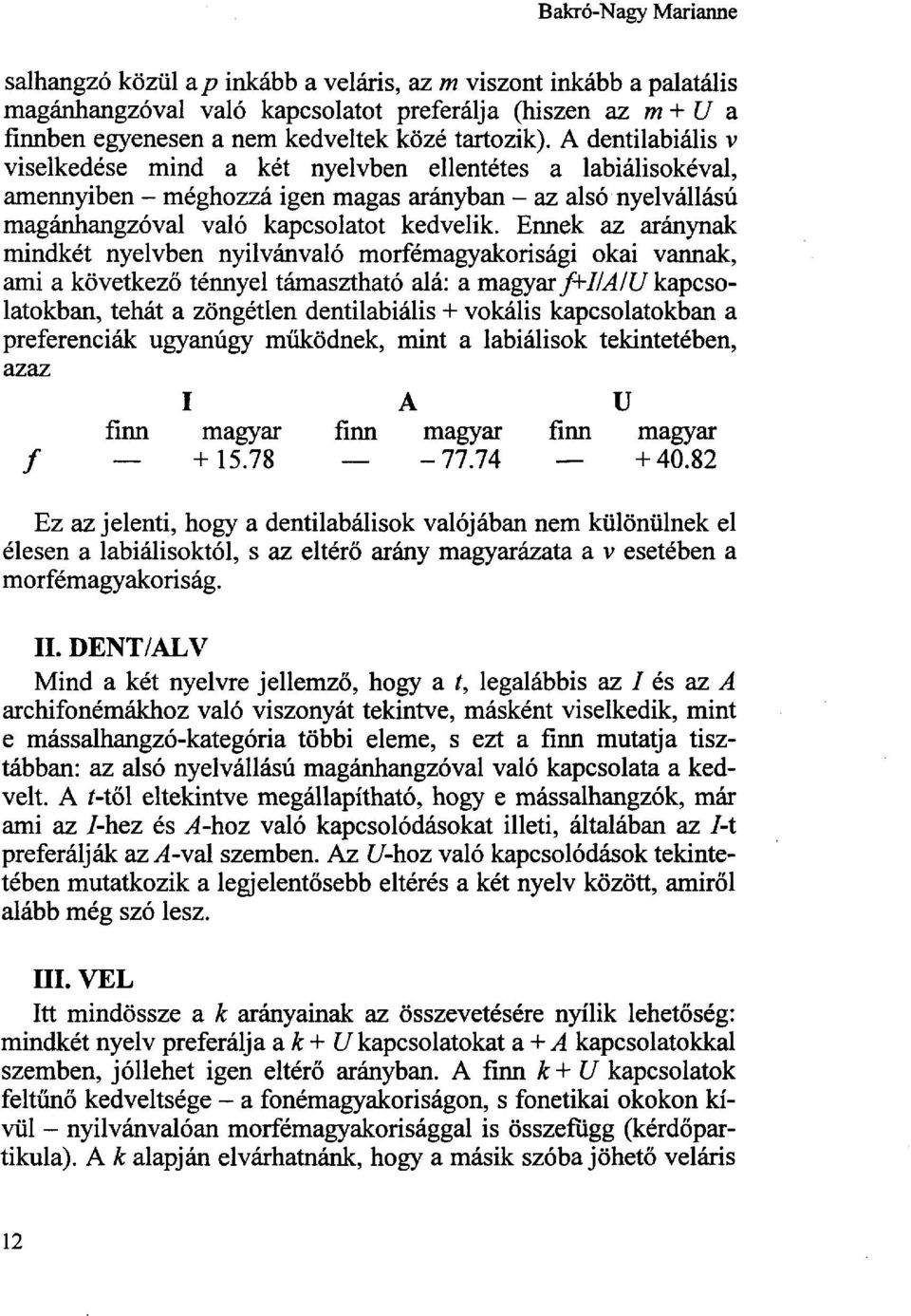 Ennek az aránynak mindkét nyelvben nyilvánvaló morfémagyakorisági okai vannak, ami a következő ténnyel támasztható alá: a magyar f+i/a/u kapcsolatokban, tehát a zöngétlen dentilabiális + vokális