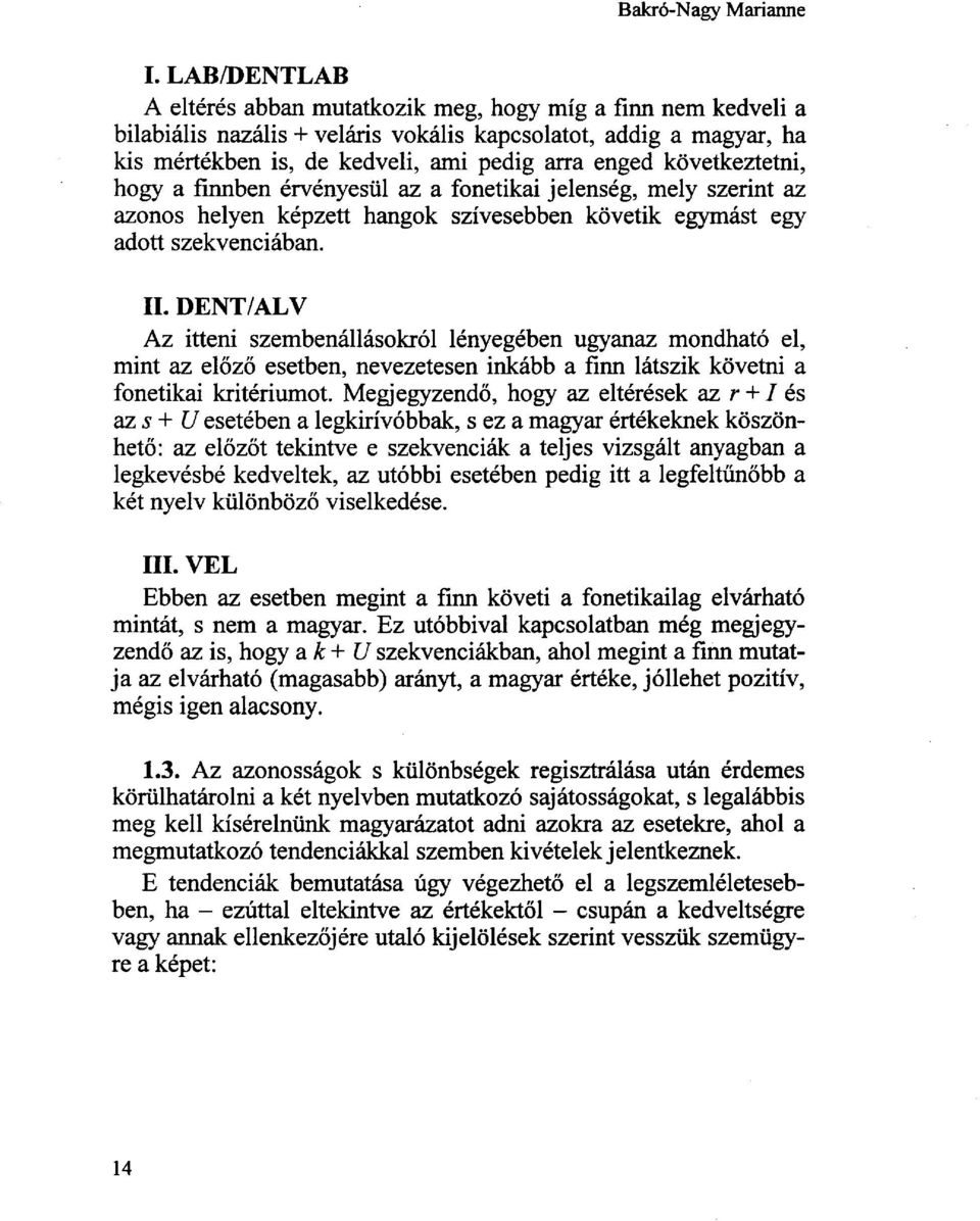 következtetni, hogy a finnben érvényesül az a fonetikai jelenség, mely szerint az azonos helyen képzett hangok szívesebben követik egymást egy adott szekvenciában. II.