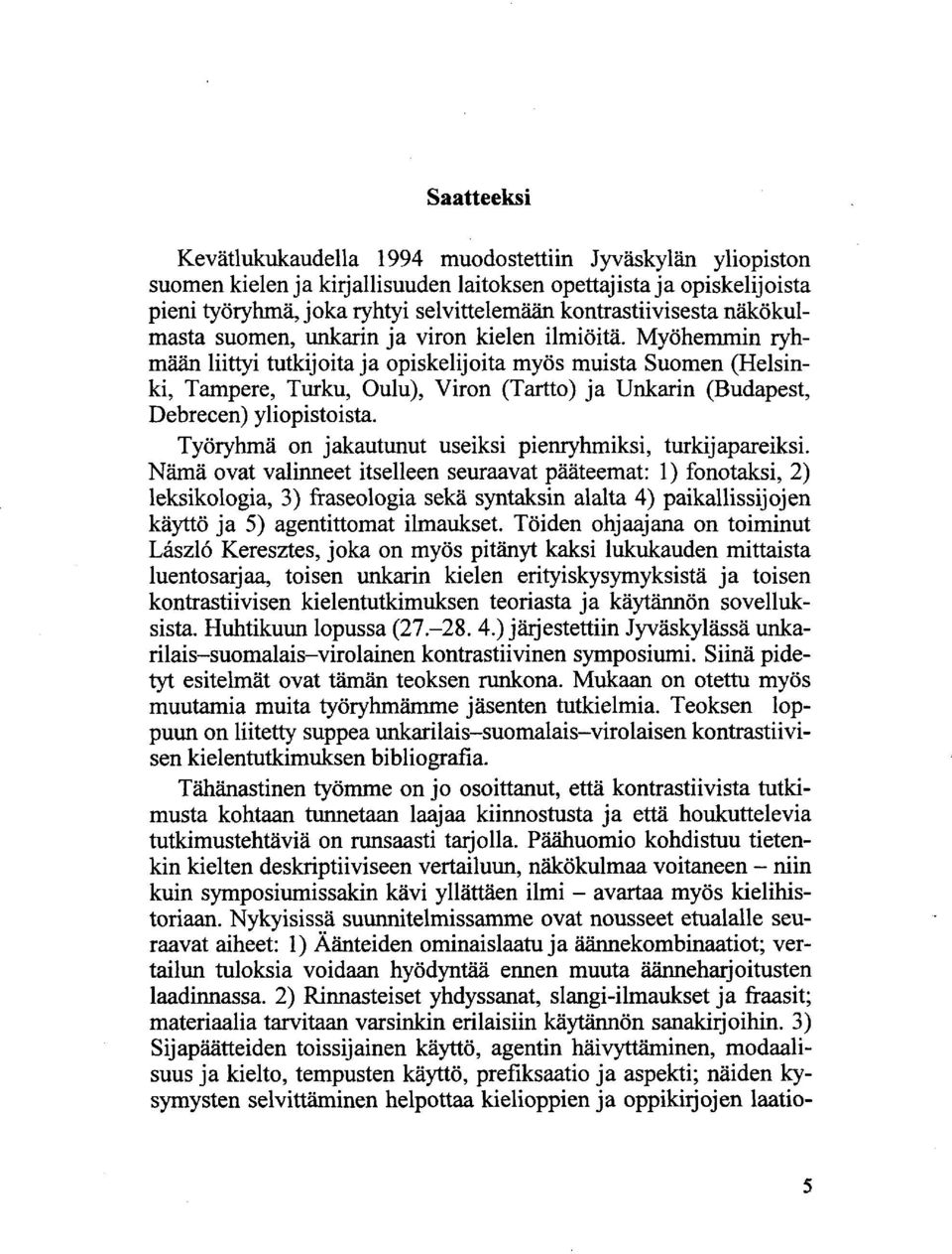 Myöhemmin ryhmään liittyi tutkijoita ja opiskelijoita myös muista Suomen (Helsinki, Tampere, Turku, Oulu), Viron (Tartto) ja Unkarin (Budapest, Debrecen) yliopistoista.