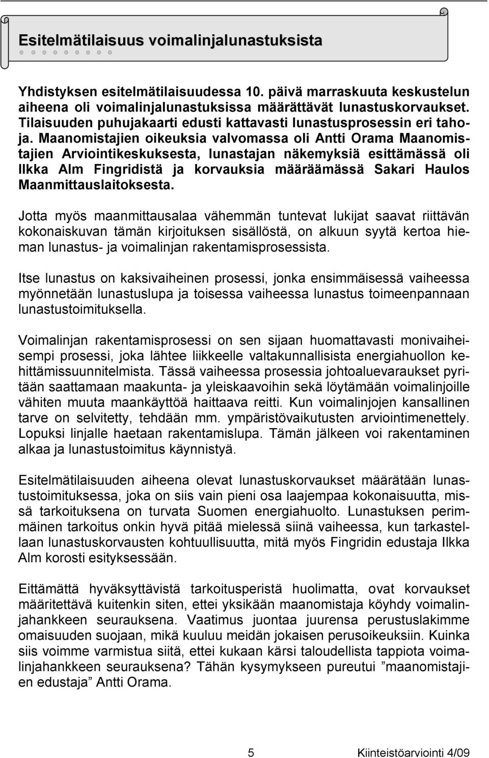 Maanomistajien oikeuksia valvomassa oli Antti Orama Maanomistajien Arviointikeskuksesta, lunastajan näkemyksiä esittämässä oli Ilkka Alm Fingridistä ja korvauksia määräämässä Sakari Haulos