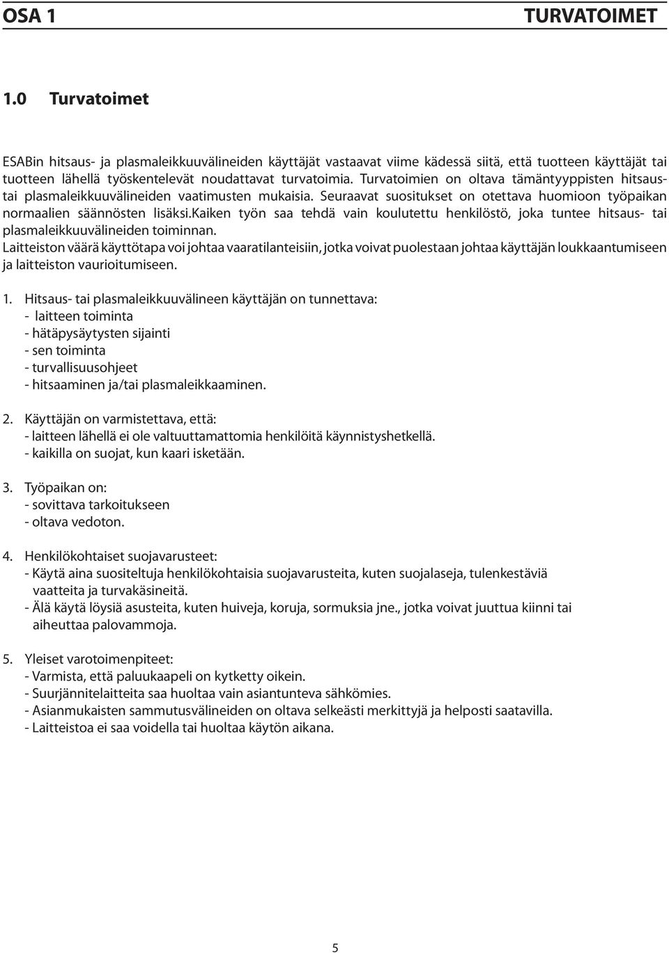 Turvatoimien on oltava tämäntyyppisten hitsaustai plasmaleikkuuvälineiden vaatimusten mukaisia. Seuraavat suositukset on otettava huomioon työpaikan normaalien säännösten lisäksi.