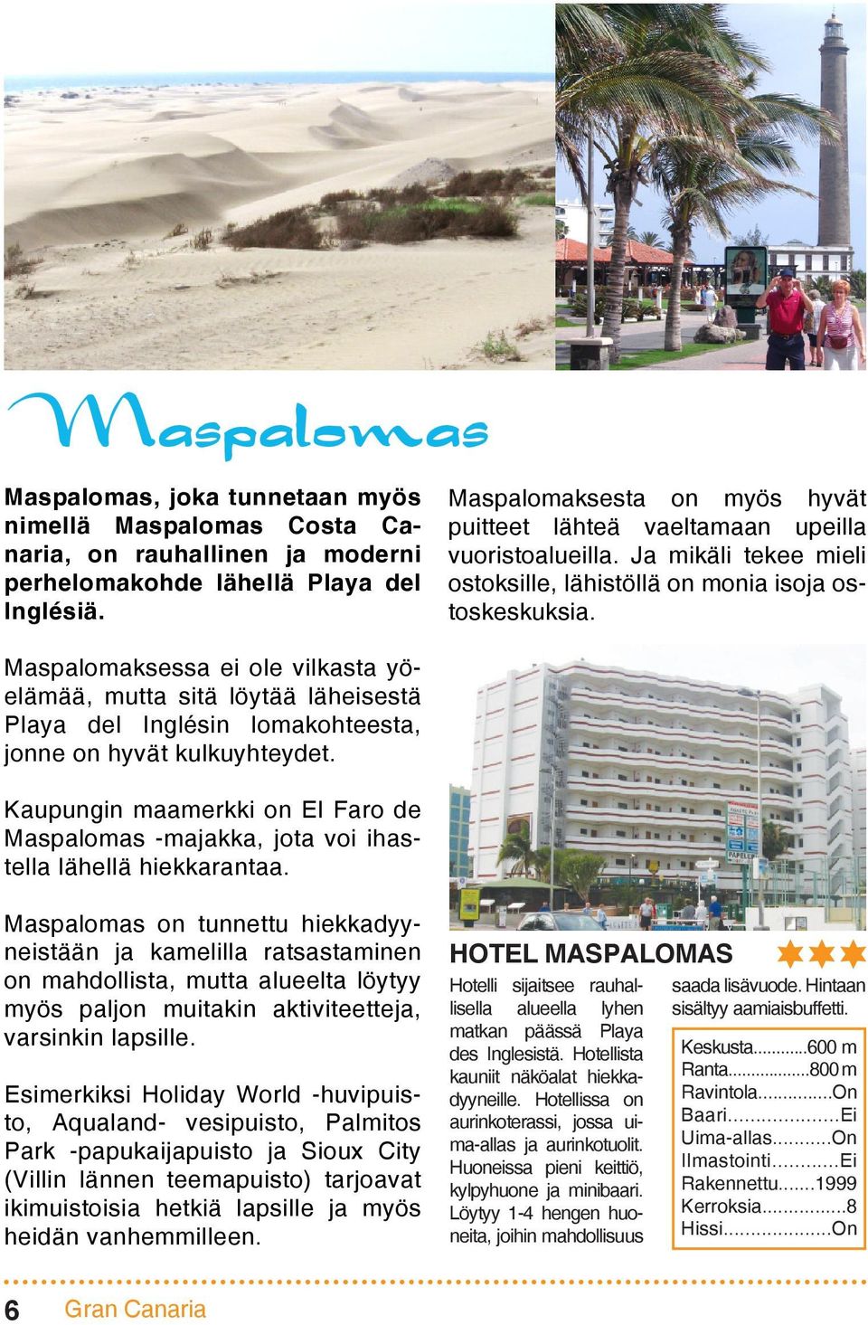 Maspalomaksessa ei ole vilkasta yöelämää, mutta sitä löytää läheisestä Playa del Inglésin lomakohteesta, jonne on hyvät kulkuyhteydet.