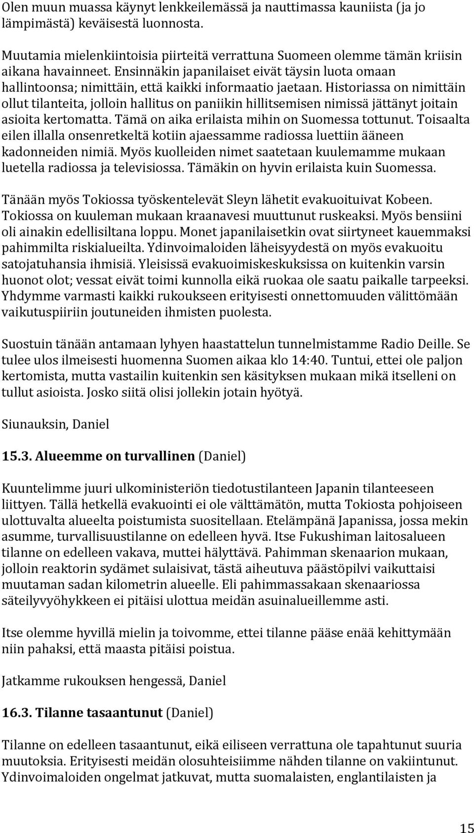 historiassaonnimittäin olluttilanteita,jolloinhallitusonpaniikinhillitsemisennimissäjättänytjoitain asioitakertomatta.tämäonaikaerilaistamihinonsuomessatottunut.