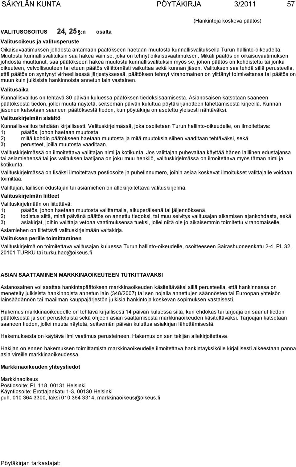 Mikäli päätös on oikaisuvaatimuksen johdosta muuttunut, saa päätökseen hakea muutosta kunnallisvalituksin myös se, johon päätös on kohdistettu tai jonka oikeuteen, velvollisuuteen tai etuun päätös