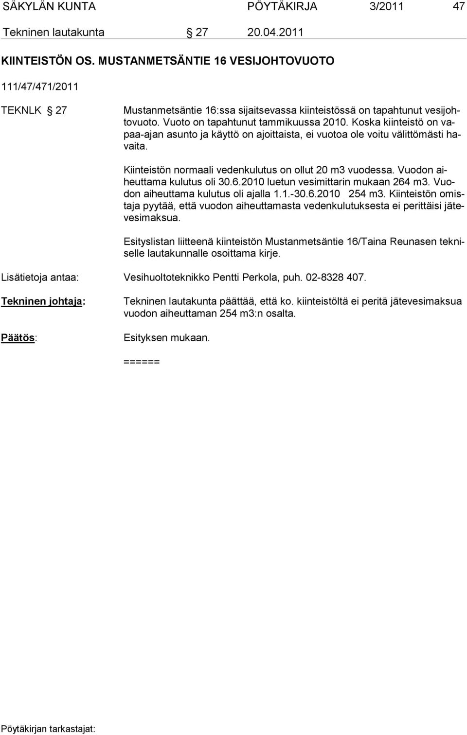 Koska kiinteistö on vapaa-ajan asunto ja käyttö on ajoittaista, ei vuotoa ole voitu välittömästi havaita. Kiinteistön normaali vedenkulutus on ollut 20 m3 vuodessa. Vuodon aiheuttama kulutus oli 30.6.