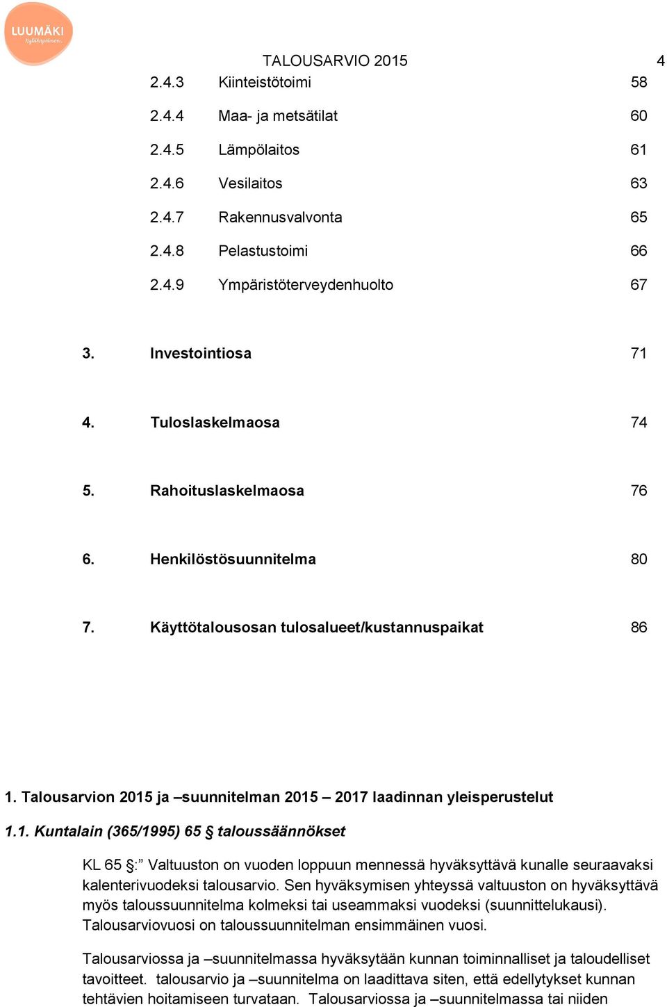 Talousarvion 2015 ja suunnitelman 2015 2017 laadinnan yleisperustelut 1.1. Kuntalain (365/1995) 65 taloussäännökset KL 65 : Valtuuston on vuoden loppuun mennessä hyväksyttävä kunalle seuraavaksi kalenterivuodeksi talousarvio.