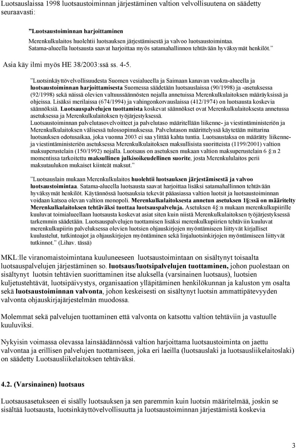 Luotsinkäyttövelvollisuudesta Suomen vesialueella ja Saimaan kanavan vuokra-alueella ja luotsaustoiminnan harjoittamisesta Suomessa säädetään luotsauslaissa (90/1998) ja -asetuksessa (92/1998) sekä