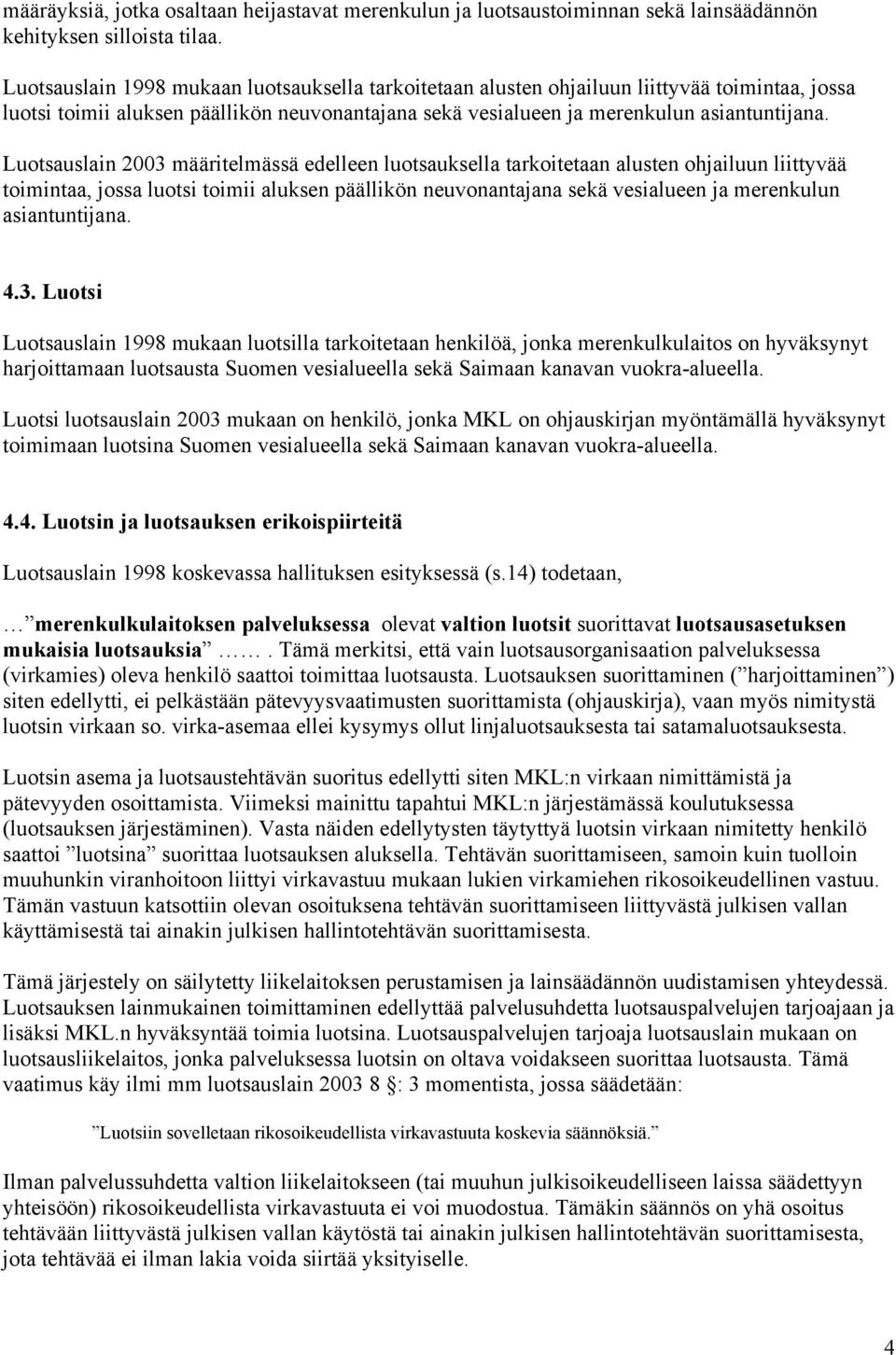 Luotsauslain 2003 määritelmässä edelleen luotsauksella tarkoitetaan alusten ohjailuun liittyvää toimintaa, jossa luotsi toimii aluksen päällikön neuvonantajana sekä vesialueen ja merenkulun