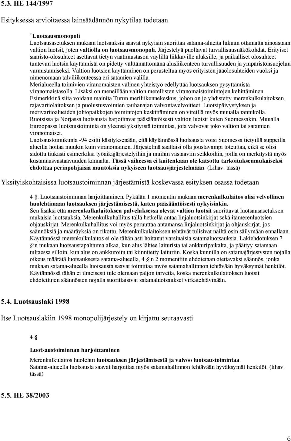 Erityiset saaristo-olosuhteet asettavat tietyn vaatimustason väylillä liikkuville aluksille, ja paikalliset olosuhteet tuntevan luotsin käyttämistä on pidetty välttämättömänä alusliikenteen