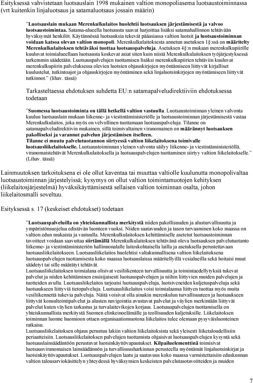 Käytännössä luotsauksia tekevät pääasiassa valtion luotsit ja luotsaustoiminnan voidaan katsoa olevan valtion monopoli.