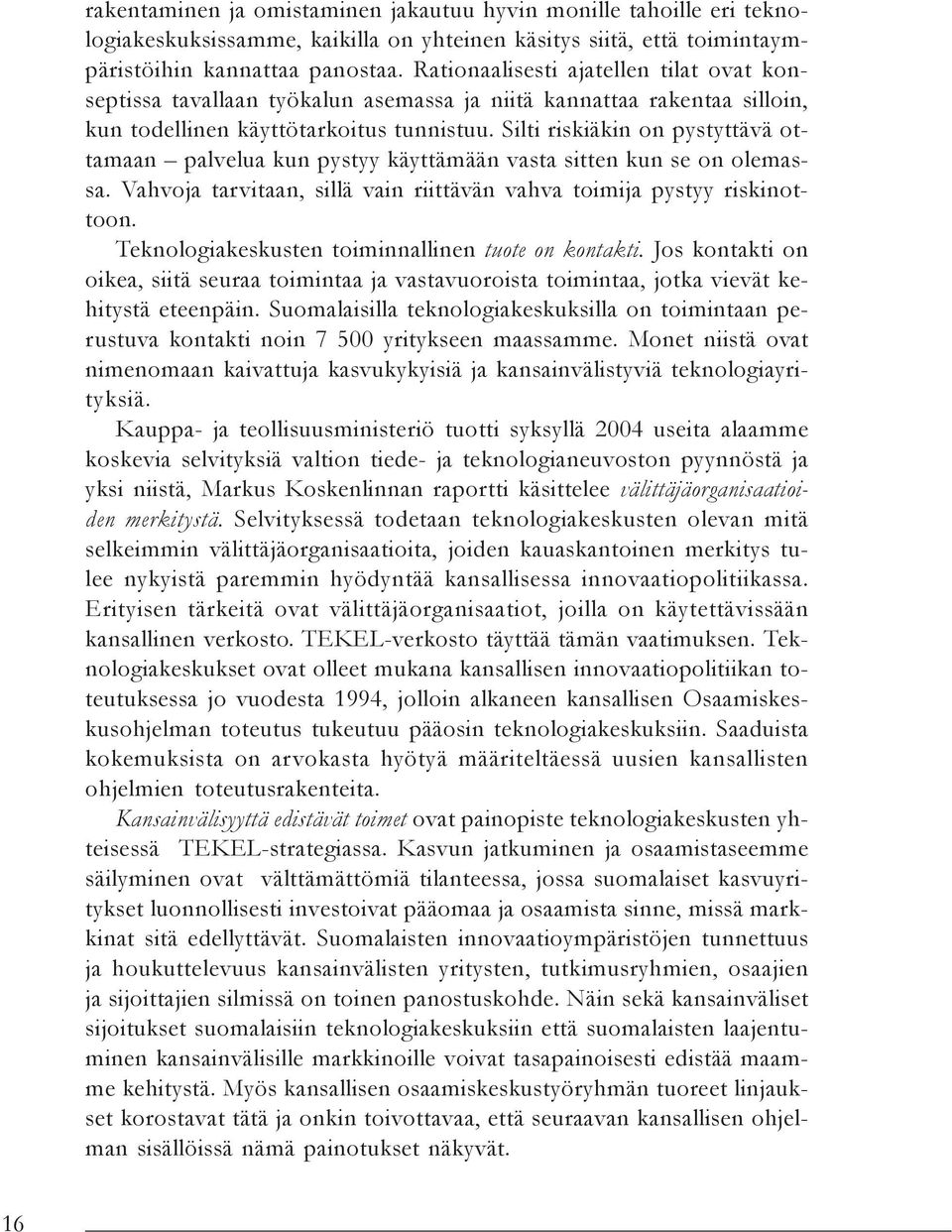 Silti riskiäkin on pystyttävä ottamaan palvelua kun pystyy käyttämään vasta sitten kun se on olemassa. Vahvoja tarvitaan, sillä vain riittävän vahva toimija pystyy riskinottoon.