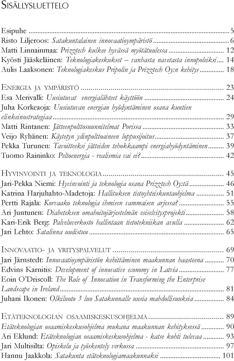 .. 23 Esa Merivalli: Uusiutuvat energialähteet käyttöön... 24 Juha Korkeaoja: Uusiutuvan energian hyödyntäminen osana kuntien elinkeinostrategiaa... 29 Matti Rintanen: Jätteenpolttosuunnitelmat Porissa.