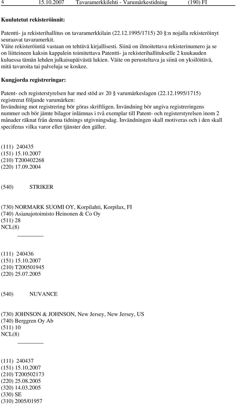 Siinä on ilmoitettava rekisterinumero ja se on liitteineen kaksin kappalein toimitettava Patentti- ja rekisterihallitukselle 2 kuukauden kuluessa tämän lehden julkaisupäivästä lukien.