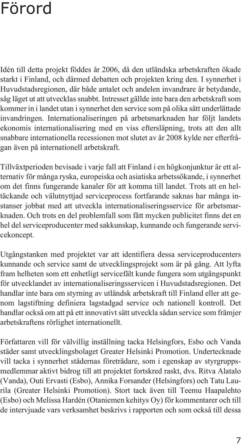 Intresset gällde inte bara den arbetskraft som kommer in i landet utan i synnerhet den service som på olika sätt underlättade invandringen.