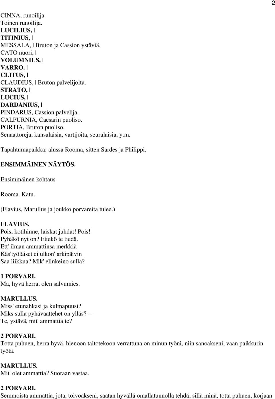 Tapahtumapaikka: alussa Rooma, sitten Sardes ja Philippi. ENSIMMÄINEN NÄYTÖS. Ensimmäinen kohtaus Rooma. Katu. (Flavius, Marullus ja joukko porvareita tulee.) FLAVIUS. Pois, kotihinne, laiskat juhdat!