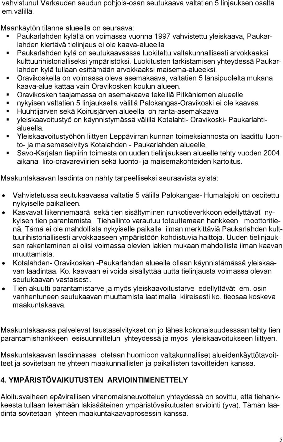 seutukaavasssa luokiteltu valtakunnallisesti arvokkaaksi kulttuurihistorialliseksi ympäristöksi. Luokitusten tarkistamisen yhteydessä Paukarlahden kylä tullaan esittämään arvokkaaksi maisema-alueeksi.