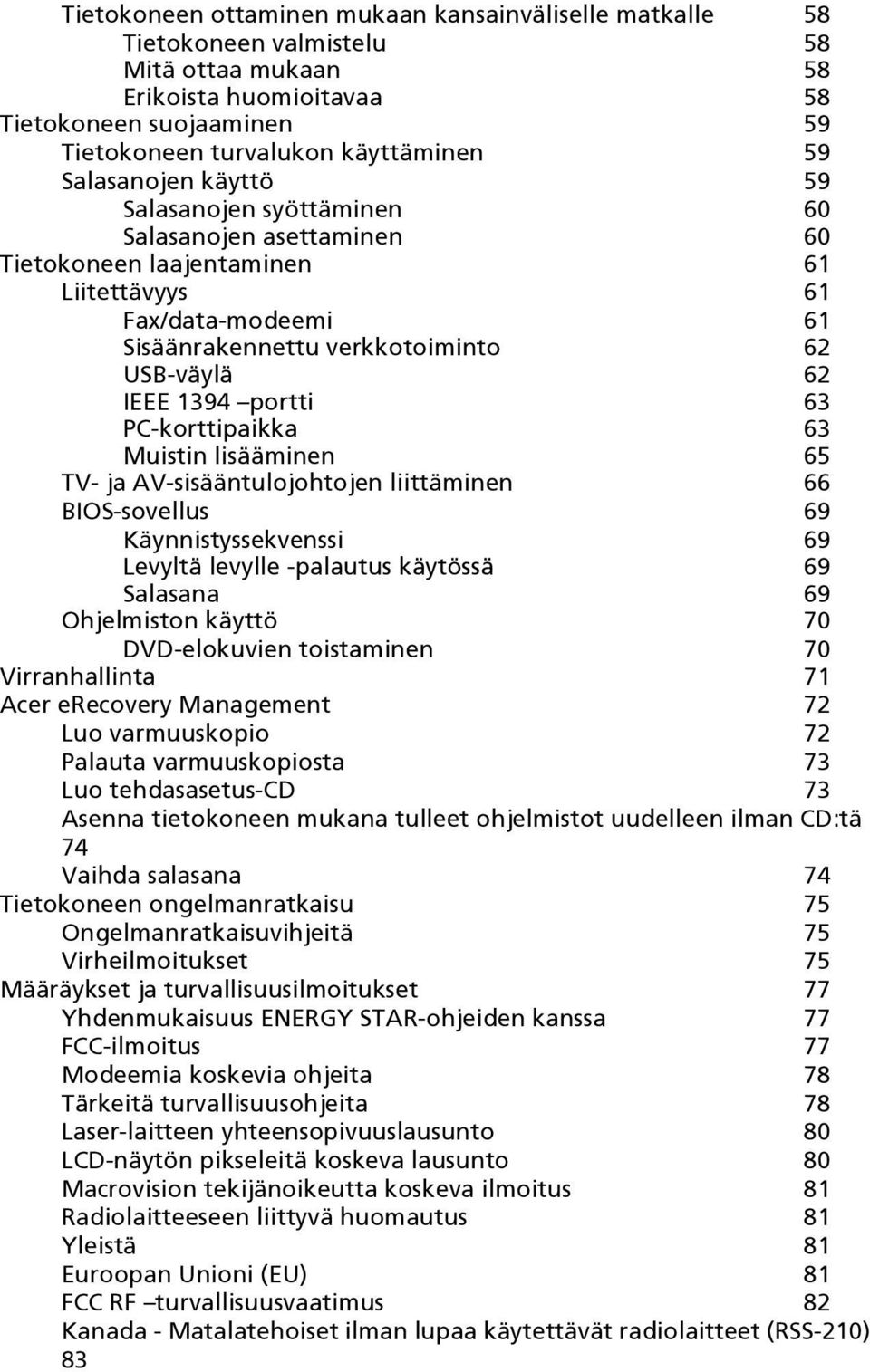 portti 63 PC-korttipaikka 63 Muistin lisääminen 65 TV- ja AV-sisääntulojohtojen liittäminen 66 BIOS-sovellus 69 Käynnistyssekvenssi 69 Levyltä levylle -palautus käytössä 69 Salasana 69 Ohjelmiston