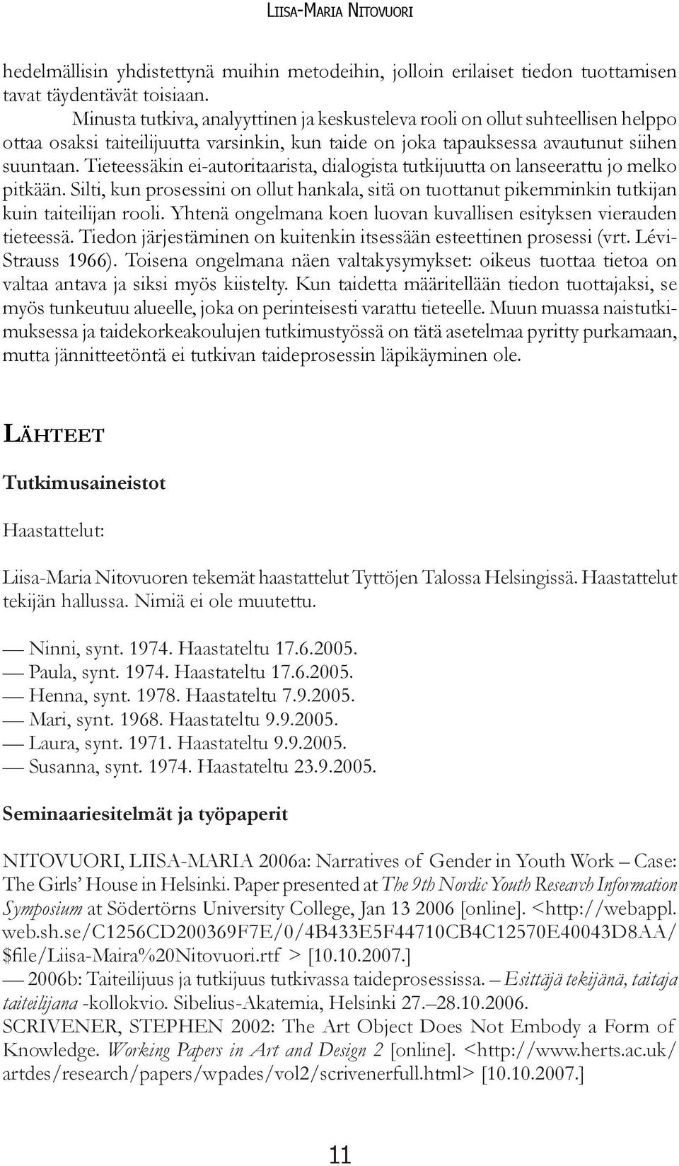 Tieteessäkin ei-autoritaarista, dialogista tutkijuutta on lanseerattu jo melko pitkään. Silti, kun prosessini on ollut hankala, sitä on tuottanut pikemminkin tutkijan kuin taiteilijan rooli.