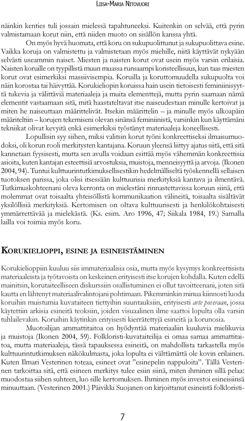 Miesten ja naisten korut ovat usein myös varsin erilaisia. Naisten koruille on tyypillistä muun muassa runsaampi koristeellisuus, kun taas miesten korut ovat esimerkiksi massiivisempia.